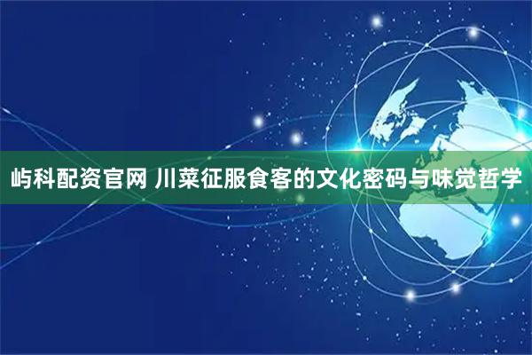 屿科配资官网 川菜征服食客的文化密码与味觉哲学